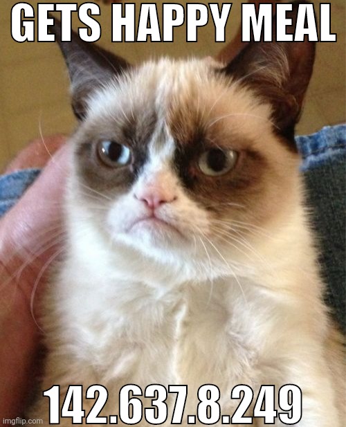 grumpy cat | GETS HAPPY MEAL; 142.637.8.249 | image tagged in memes,grumpy cat | made w/ Imgflip meme maker