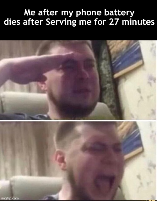 So true | Me after my phone battery dies after Serving me for 27 minutes | image tagged in crying salute | made w/ Imgflip meme maker