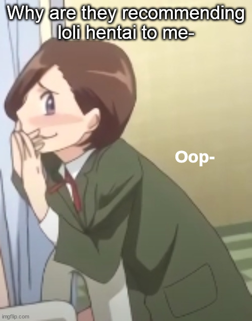 Oop- | Why are they recommending loli hentai to me- | image tagged in oop- | made w/ Imgflip meme maker