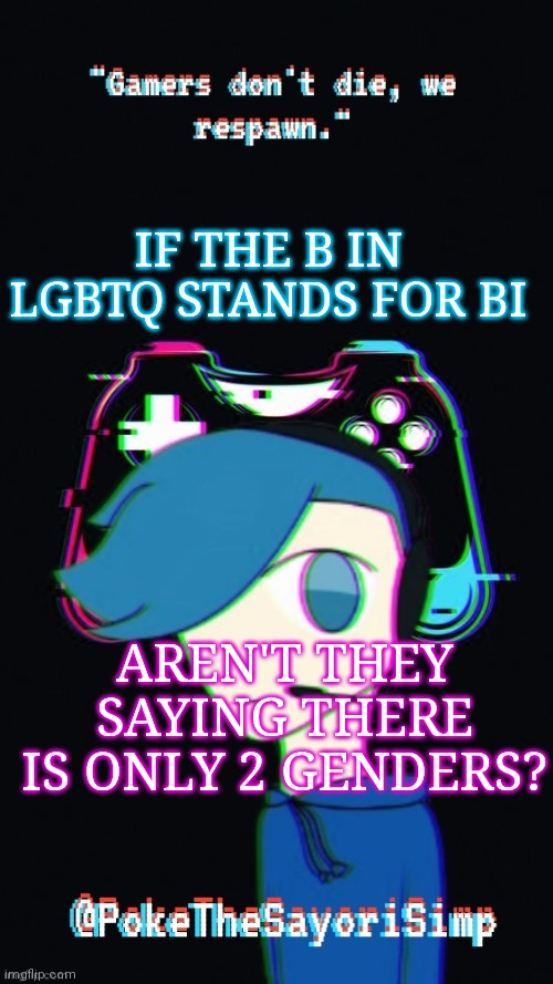 Pokes third gaming temp | IF THE B IN LGBTQ STANDS FOR BI; AREN'T THEY SAYING THERE IS ONLY 2 GENDERS? | image tagged in pokes third gaming temp | made w/ Imgflip meme maker