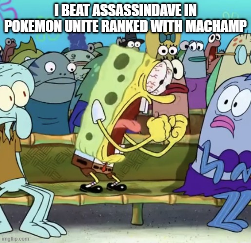 I BEAT A FAMOUS POKEUNITETUBER | I BEAT ASSASSINDAVE IN POKEMON UNITE RANKED WITH MACHAMP | image tagged in spongebob yelling | made w/ Imgflip meme maker