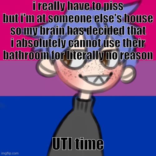 i wanna be 10 feet tall | i really have to piss but i'm at someone else's house so my brain has decided that i absolutely cannot use their bathroom for literally no reason; UTI time | image tagged in i wanna be 10 feet tall | made w/ Imgflip meme maker