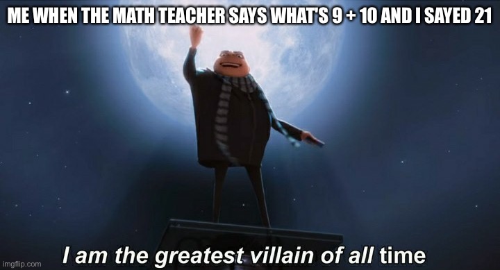 Only old memers get it | ME WHEN THE MATH TEACHER SAYS WHAT'S 9 + 10 AND I SAYED 21 | image tagged in i am the greatest villain of all time,21,9 plus 10 | made w/ Imgflip meme maker