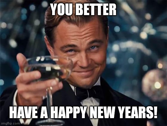 wolf of wall street | YOU BETTER; HAVE A HAPPY NEW YEARS! | image tagged in wolf of wall street | made w/ Imgflip meme maker
