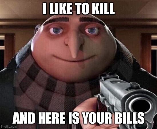 I hate paying bills | I LIKE TO KILL; AND HERE IS YOUR BILLS | image tagged in gru gun | made w/ Imgflip meme maker