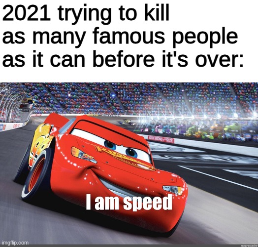Happy New Year, everybody! |  2021 trying to kill as many famous people as it can before it's over: | image tagged in i am speed,memes,dank memes,happy new year,new year,funny | made w/ Imgflip meme maker