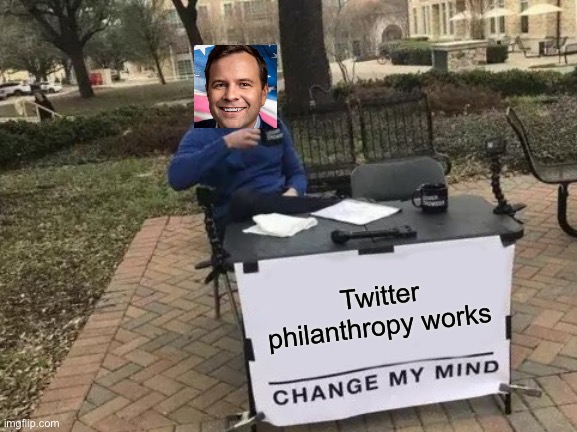 Twitter | Twitter philanthropy works | image tagged in memes,change my mind | made w/ Imgflip meme maker