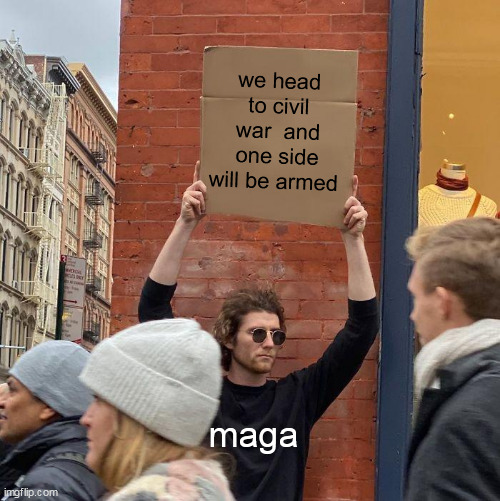 we head to civil war  and one side will be armed; maga | image tagged in memes,guy holding cardboard sign | made w/ Imgflip meme maker