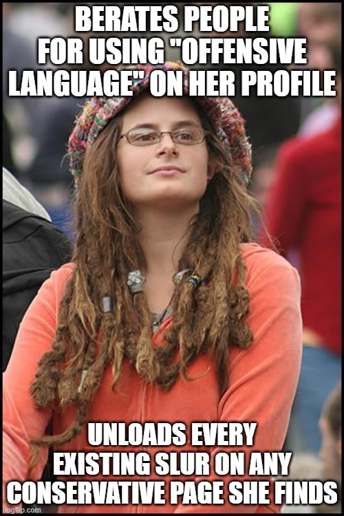 College Liberal | BERATES PEOPLE FOR USING "OFFENSIVE LANGUAGE" ON HER PROFILE; UNLOADS EVERY EXISTING SLUR ON ANY CONSERVATIVE PAGE SHE FINDS | image tagged in memes,college liberal | made w/ Imgflip meme maker