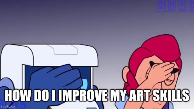 Face Palm | HOW DO I IMPROVE MY ART SKILLS | image tagged in face palm | made w/ Imgflip meme maker
