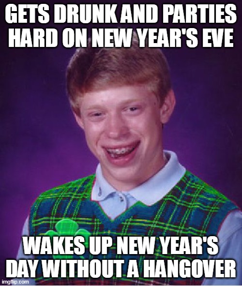 good luck brian | GETS DRUNK AND PARTIES HARD ON NEW YEAR'S EVE; WAKES UP NEW YEAR'S DAY WITHOUT A HANGOVER | image tagged in good luck brian,meme,memes,happy new year | made w/ Imgflip meme maker