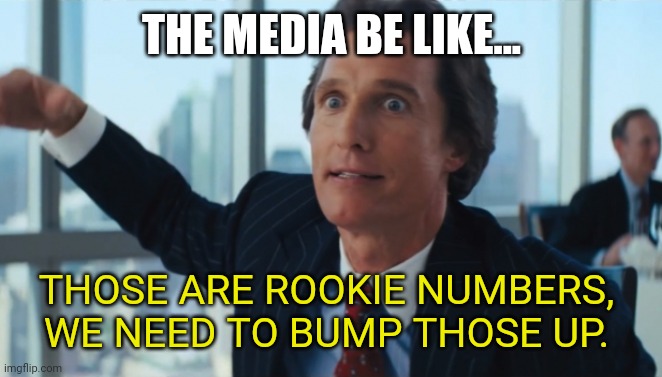 Rookie Numbers | THE MEDIA BE LIKE... THOSE ARE ROOKIE NUMBERS, WE NEED TO BUMP THOSE UP. | image tagged in rookie numbers | made w/ Imgflip meme maker