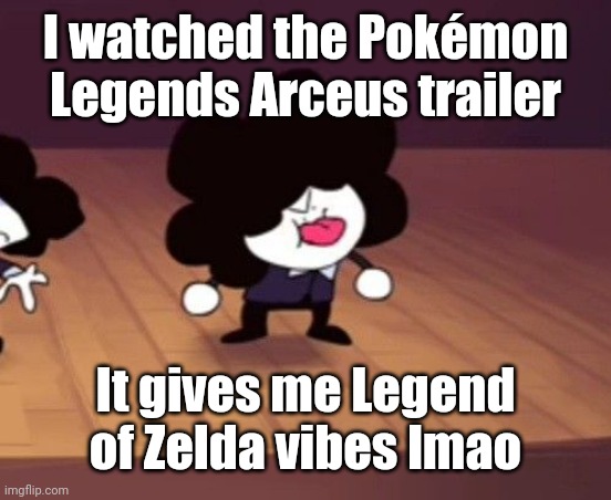 >:b | I watched the Pokémon Legends Arceus trailer; It gives me Legend of Zelda vibes lmao | image tagged in b | made w/ Imgflip meme maker