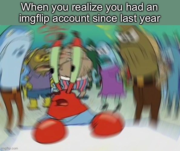 Happy New Years guys! | When you realize you had an imgflip account since last year | image tagged in memes,mr krabs blur meme | made w/ Imgflip meme maker