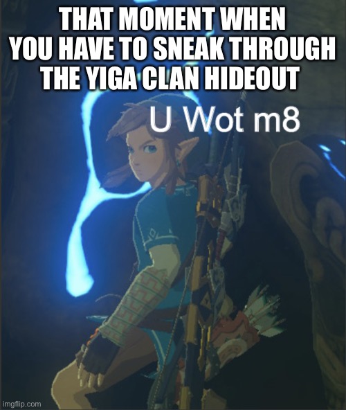 Link u wot m8 |  THAT MOMENT WHEN YOU HAVE TO SNEAK THROUGH THE YIGA CLAN HIDEOUT | image tagged in link u wot m8 | made w/ Imgflip meme maker
