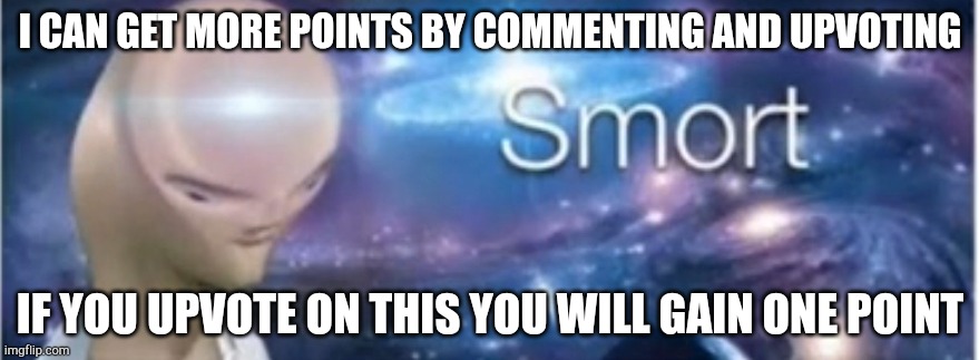 I'm so smort | I CAN GET MORE POINTS BY COMMENTING AND UPVOTING; IF YOU UPVOTE ON THIS YOU WILL GAIN ONE POINT | image tagged in meme man smort | made w/ Imgflip meme maker