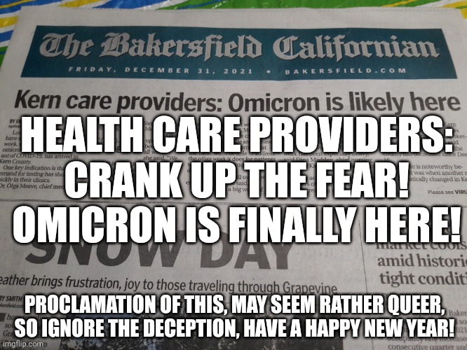 BAKERSFIELD OMICRON PROLAMATION | HEALTH CARE PROVIDERS: CRANK UP THE FEAR! OMICRON IS FINALLY HERE! PROCLAMATION OF THIS, MAY SEEM RATHER QUEER,
SO IGNORE THE DECEPTION, HAVE A HAPPY NEW YEAR! | image tagged in bakersfield new years eve 2021,newspaper,headlines,covid-19,covid vaccine,happy new year | made w/ Imgflip meme maker