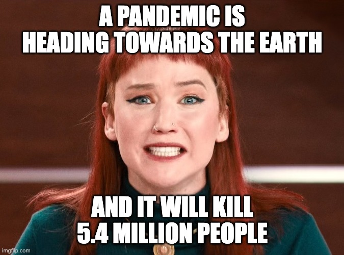 Don't Go Out Without a Mask | A PANDEMIC IS HEADING TOWARDS THE EARTH; AND IT WILL KILL 5.4 MILLION PEOPLE | image tagged in kate dibiasky | made w/ Imgflip meme maker