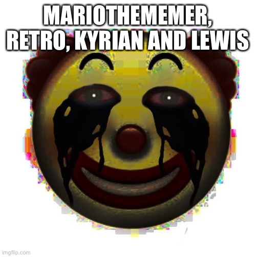 clown on crack | MARIOTHEMEMER, RETRO, KYRIAN AND LEWIS | image tagged in clown on crack | made w/ Imgflip meme maker