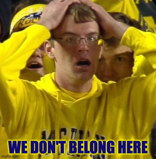 We don't belong here | WE DON'T BELONG HERE | image tagged in michigan football guy | made w/ Imgflip meme maker