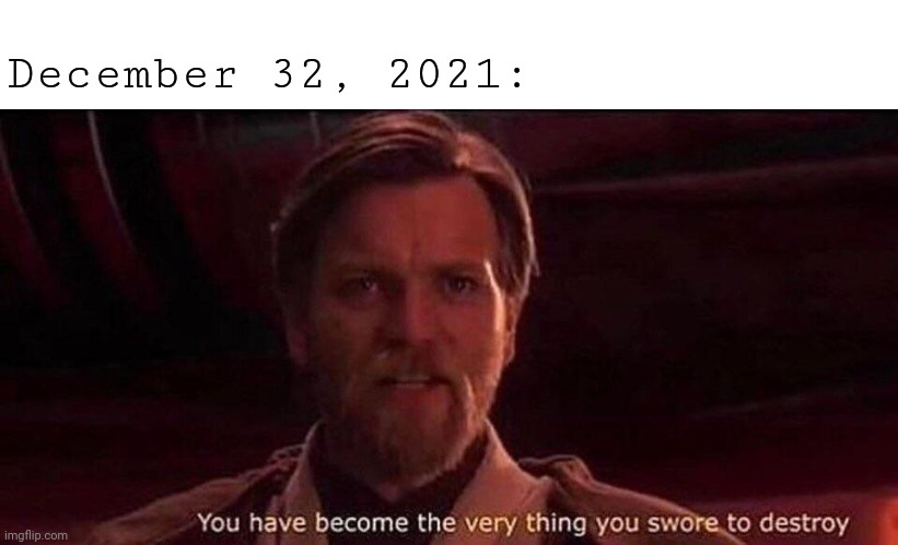 December 32, 2021 | December 32, 2021: | image tagged in you've become the very thing you swore to destroy,joke,comment section,memes,december,2021 | made w/ Imgflip meme maker