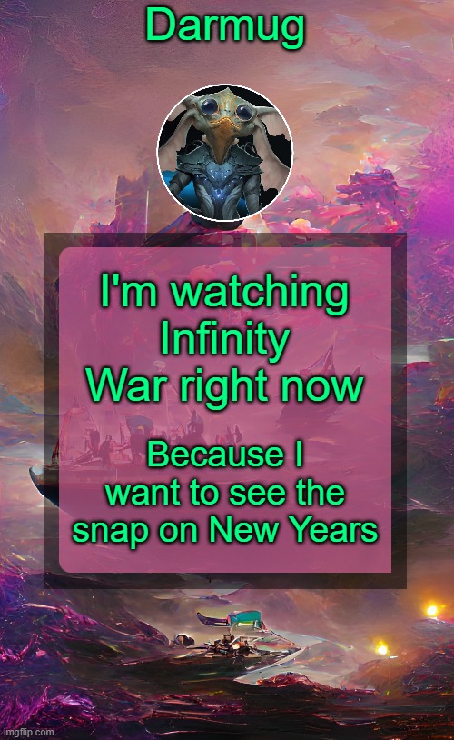 Darmug's announcement template | I'm watching Infinity War right now; Because I want to see the snap on New Years | image tagged in darmug's announcement template | made w/ Imgflip meme maker