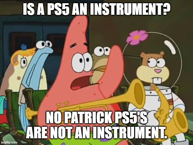 Patrick really | IS A PS5 AN INSTRUMENT? NO PATRICK PS5'S ARE NOT AN INSTRUMENT. | image tagged in is mayonnaise an instrument | made w/ Imgflip meme maker