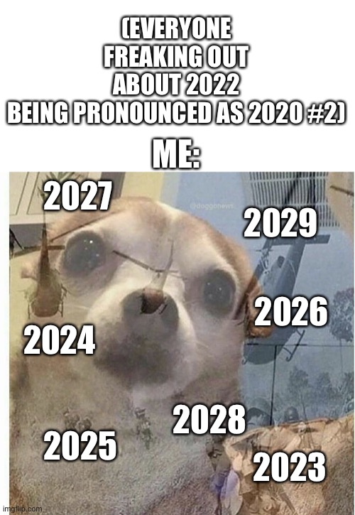 I’m four parallel universes ahead of you | (EVERYONE FREAKING OUT ABOUT 2022 BEING PRONOUNCED AS 2020 #2); ME:; 2027; 2029; 2026; 2024; 2028; 2025; 2023 | image tagged in ptsd chihuahua,oh no,here we go again | made w/ Imgflip meme maker