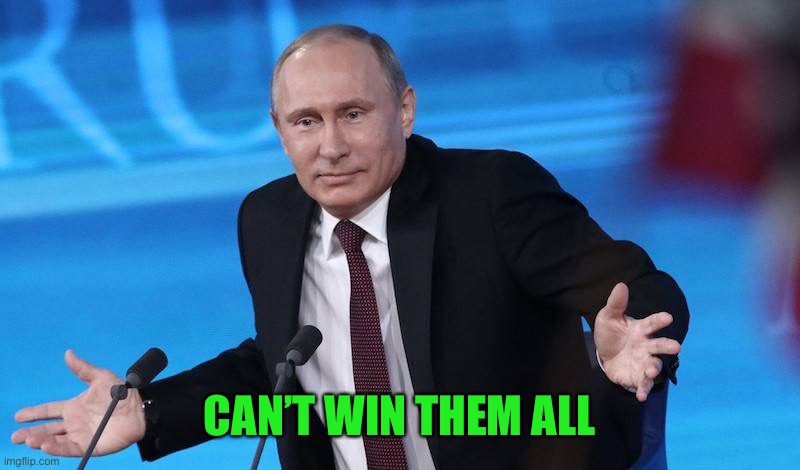 CAN’T WIN THEM ALL | image tagged in putin shrug | made w/ Imgflip meme maker