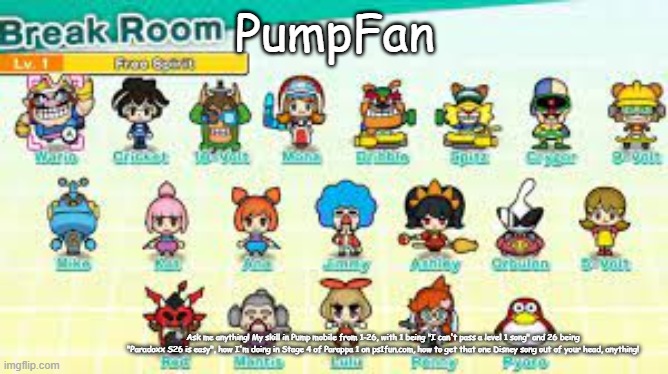 Q&A 2, electric boogaloo | PumpFan; Ask me anything! My skill in Pump mobile from 1-26, with 1 being "I can't pass a level 1 song" and 26 being "Paradoxx S26 is easy", how I'm doing in Stage 4 of Parappa 1 on ps1fun.com, how to get that one Disney song out of your head, anything! | image tagged in pumpfan's warioware announcement template,qanda | made w/ Imgflip meme maker