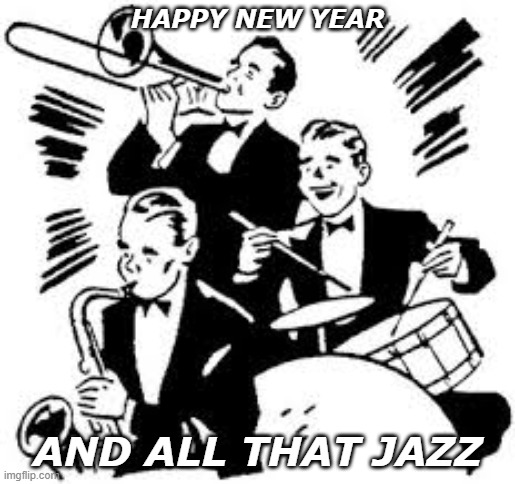 Happy New Year | HAPPY NEW YEAR; AND ALL THAT JAZZ | image tagged in jazz | made w/ Imgflip meme maker