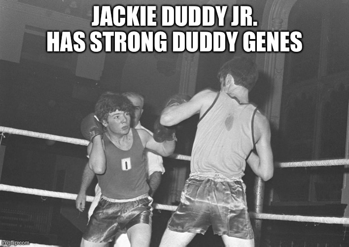 Jackie Duddy Jr. | JACKIE DUDDY JR. HAS STRONG DUDDY GENES | image tagged in ireland,strong | made w/ Imgflip meme maker