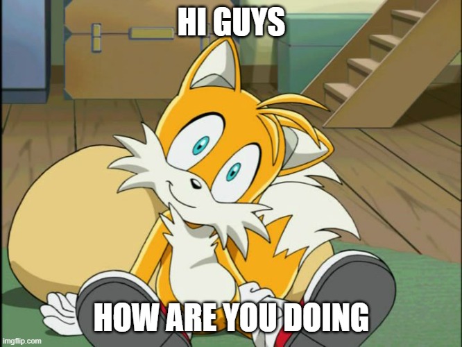 I'm bored | HI GUYS; HOW ARE YOU DOING | image tagged in tails | made w/ Imgflip meme maker