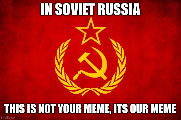Testing... |  IN SOVIET RUSSIA; THIS IS NOT YOUR MEME, ITS OUR MEME | image tagged in in soviet russia | made w/ Imgflip meme maker
