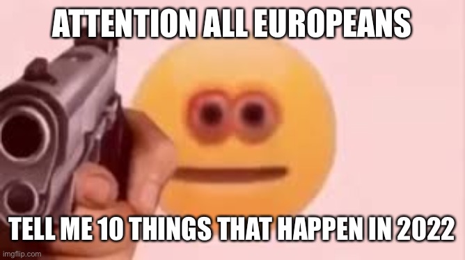 Cursed emoji | ATTENTION ALL EUROPEANS; TELL ME 10 THINGS THAT HAPPEN IN 2022 | image tagged in cursed emoji,memes | made w/ Imgflip meme maker