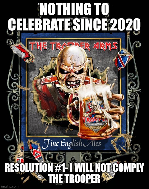 The Trooper | NOTHING TO CELEBRATE SINCE 2020; RESOLUTION #1- I WILL NOT COMPLY
THE TROOPER | image tagged in hold my beer,resolution,new years,pandemic,nwo police state,politics | made w/ Imgflip meme maker