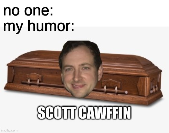 #istandbyscott | no one:
my humor:; SCOTT CAWFFIN | image tagged in fnaf,five nights at freddys,five nights at freddy's | made w/ Imgflip meme maker
