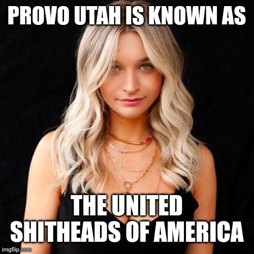 Sarah Moliski | PROVO UTAH IS KNOWN AS; THE UNITED SHITHEADS OF AMERICA | image tagged in sarah moliski,funny memes,america | made w/ Imgflip meme maker