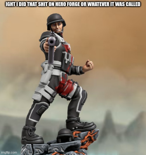 ight ima go make another | IGHT I DID THAT SHIT ON HERO FORGE OR WHATEVER IT WAS CALLED | made w/ Imgflip meme maker