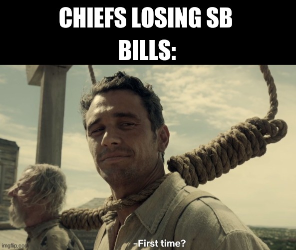Bills 4x SB losers | CHIEFS LOSING SB; BILLS: | image tagged in first time | made w/ Imgflip meme maker
