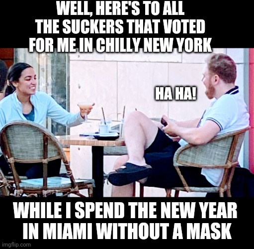 AOC Livin Large |  WELL, HERE'S TO ALL THE SUCKERS THAT VOTED FOR ME IN CHILLY NEW YORK; HA HA! WHILE I SPEND THE NEW YEAR
 IN MIAMI WITHOUT A MASK | image tagged in aoc,liberals,democrat,new york city,covid,vaccine | made w/ Imgflip meme maker