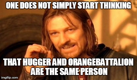 One Does Not Simply Meme | ONE DOES NOT SIMPLY START THINKING THAT HUGGER AND ORANGEBATTALION ARE THE SAME PERSON | image tagged in memes,one does not simply | made w/ Imgflip meme maker