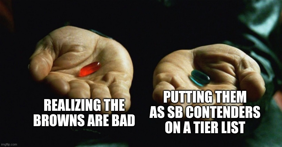 Red pill blue pill | REALIZING THE BROWNS ARE BAD; PUTTING THEM AS SB CONTENDERS ON A TIER LIST | image tagged in red pill blue pill | made w/ Imgflip meme maker