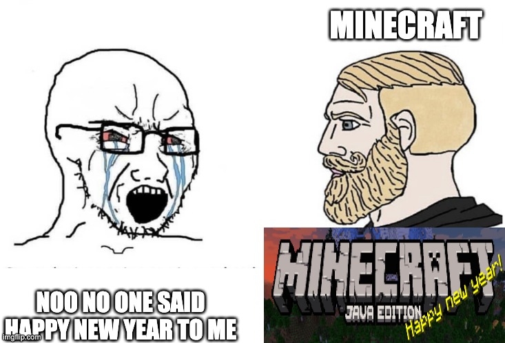 Thanks, Minecraft! | MINECRAFT; NOO NO ONE SAID HAPPY NEW YEAR TO ME | image tagged in soyboy vs yes chad | made w/ Imgflip meme maker