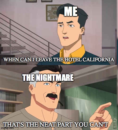 Hotel California | ME; WHEN CAN I LEAVE THE HOTEL CALIFORNIA; THE NIGHTMARE; THAT'S THE NEAT PART YOU CAN'T | image tagged in that's the neat part you dont | made w/ Imgflip meme maker
