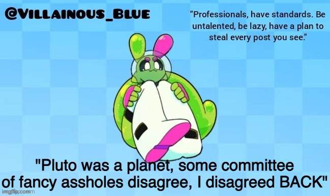 "Pluto was a planet, some committee of fancy assholes disagree, I disagreed BACK" | image tagged in vb | made w/ Imgflip meme maker