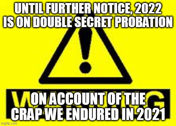 2022 Probation Notice | UNTIL FURTHER NOTICE, 2022 IS ON DOUBLE SECRET PROBATION; ON ACCOUNT OF THE CRAP WE ENDURED IN 2021 | image tagged in 2022,2021,funny | made w/ Imgflip meme maker