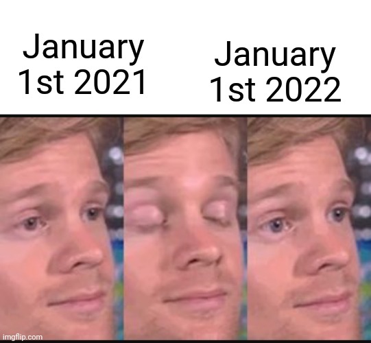 Happy new year lol |  January 1st 2021; January 1st 2022 | image tagged in blinking guy,newyear,memes,funny | made w/ Imgflip meme maker