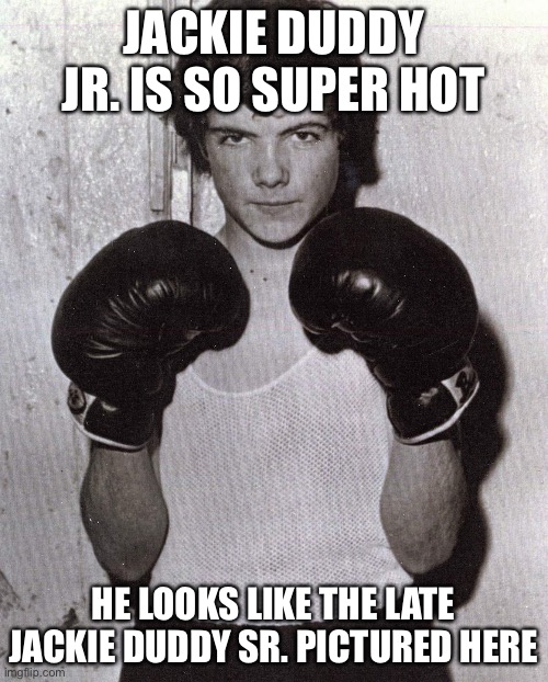 Jackie Duddy Jr. | JACKIE DUDDY JR. IS SO SUPER HOT; HE LOOKS LIKE THE LATE JACKIE DUDDY SR. PICTURED HERE | image tagged in ireland,cute guy | made w/ Imgflip meme maker