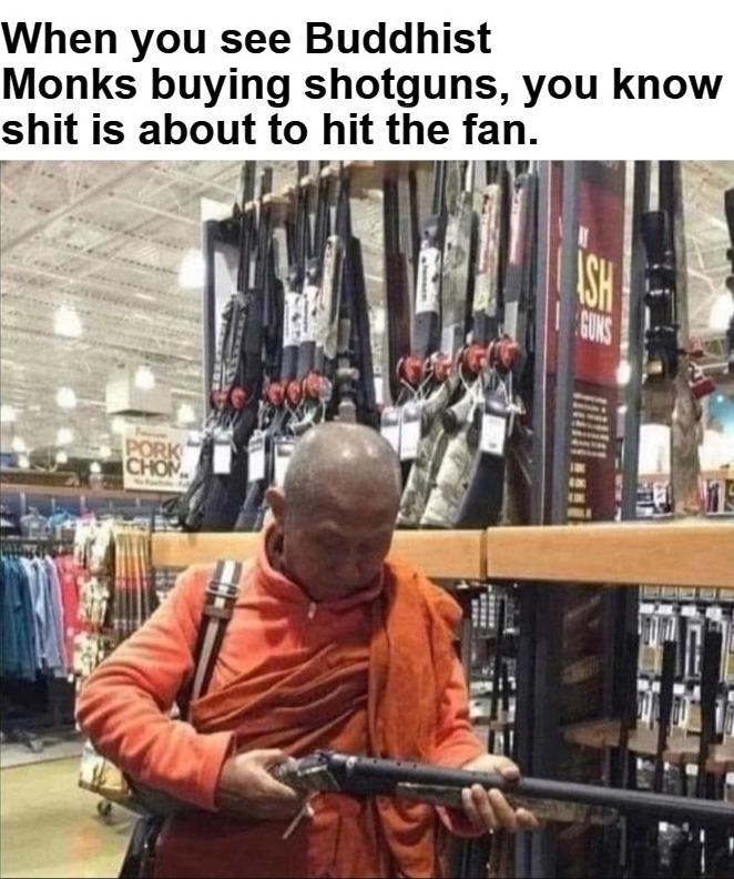 When you see Buddhist Monks buying shotguns, you know shit is about to hit the fan. | image tagged in buddhism,buddhist,monks,shtf,self defense,crush the commies | made w/ Imgflip meme maker